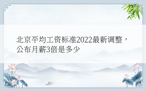 北京平均工资标准2022最新调整，公布月薪3倍是多少