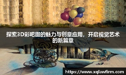 探索3D彩吧图的魅力与创意应用，开启视觉艺术的新篇章